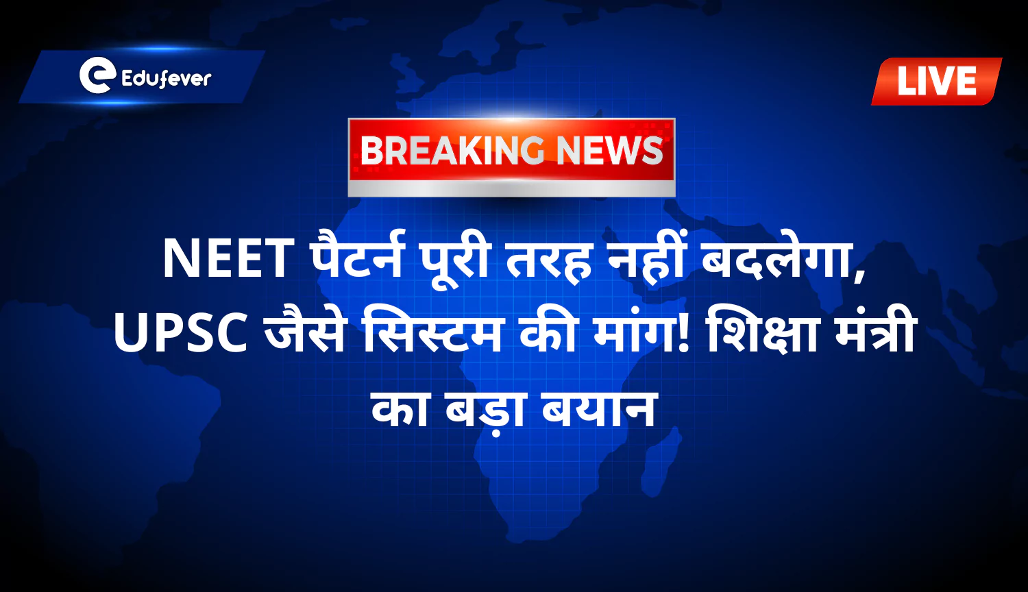 NEET पैटर्न पूरी तरह नहीं बदलेगा, UPSC जैसे सिस्टम की मांग! शिक्षा मंत्री का बड़ा बयान